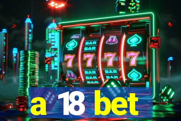 a 18 bet